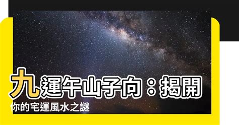 九運午山子向|【九運午山子向】九運午山子向，你的風水命運詳解！